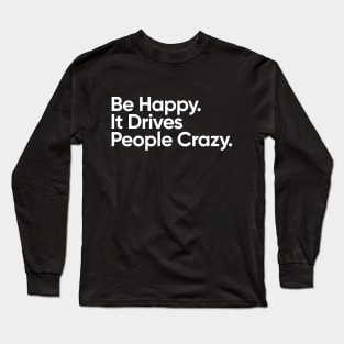 Be Happy.  It Drives People Crazy. Long Sleeve T-Shirt